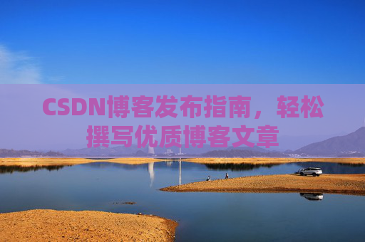 CSDN博客发布指南，轻松撰写优质博客文章