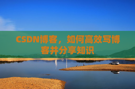 CSDN博客，如何高效写博客并分享知识